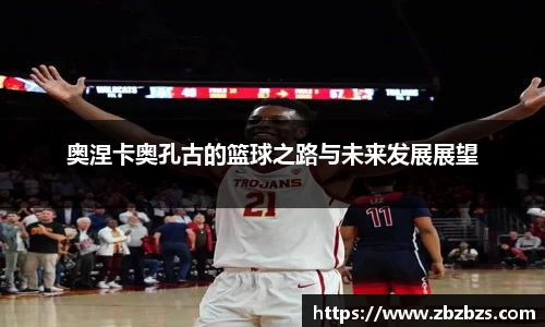 奥涅卡奥孔古的篮球之路与未来发展展望
