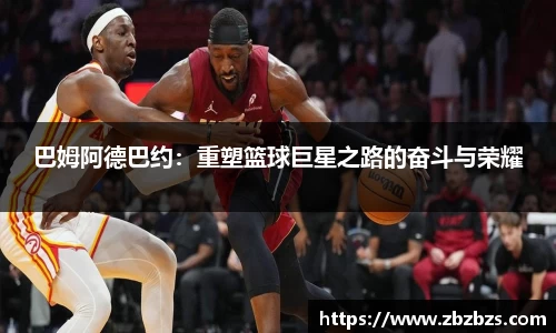 巴姆阿德巴约：重塑篮球巨星之路的奋斗与荣耀