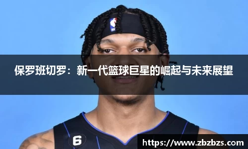 保罗班切罗：新一代篮球巨星的崛起与未来展望